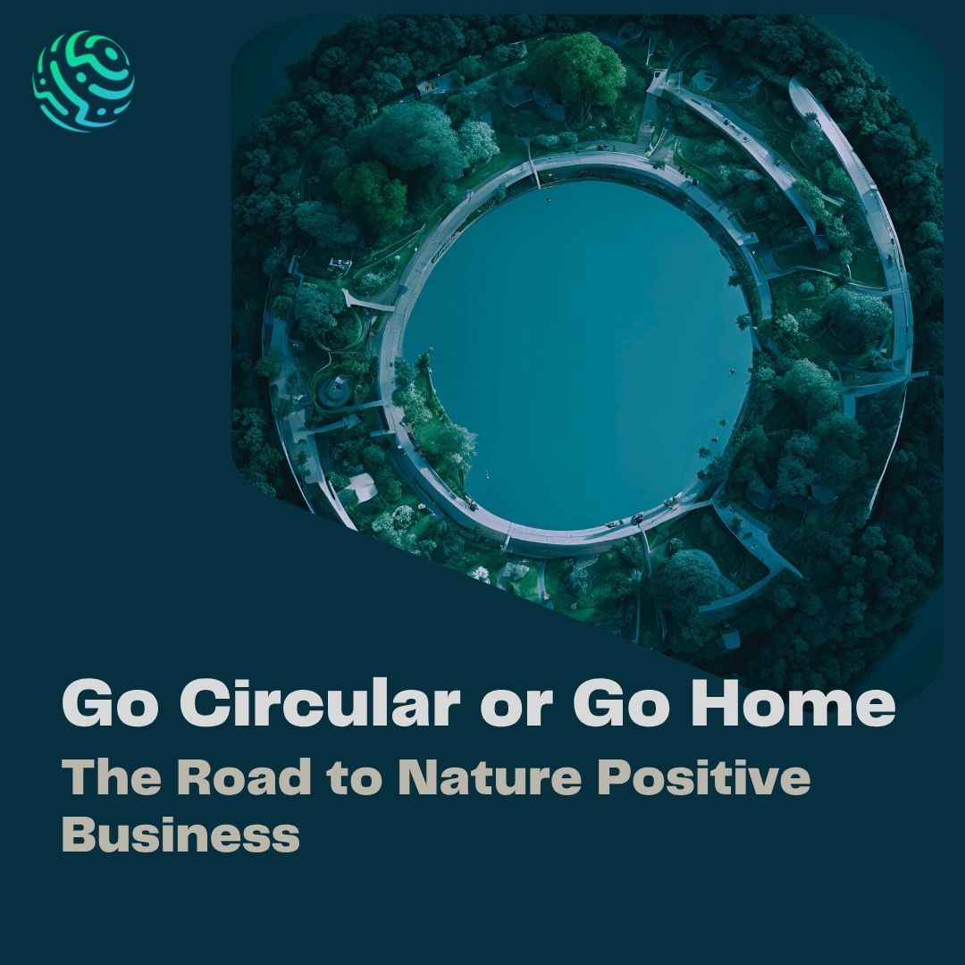 Go Circular or Go Home: The Road to Nature Positive Business